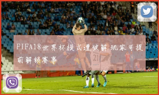 FIFA18世界杯模式遭破解 玩家可提前解锁赛事