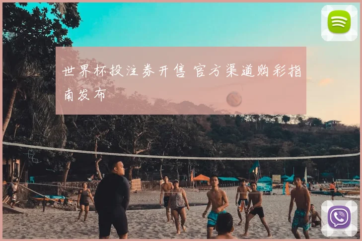 世界杯投注券开售 官方渠道购彩指南发布