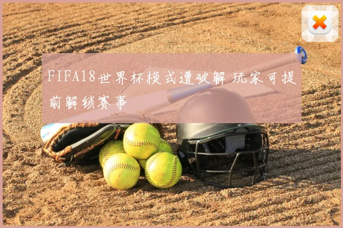 FIFA18世界杯模式遭破解 玩家可提前解锁赛事