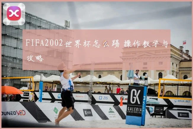 FIFA2002世界杯怎么踢 操作教学与攻略