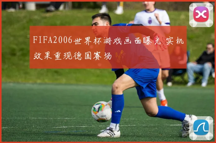FIFA2006世界杯游戏画面曝光 实机效果重现德国赛场