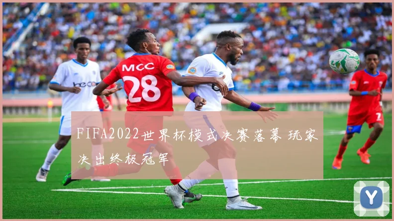 FIFA2022世界杯模式决赛落幕 玩家决出终极冠军
